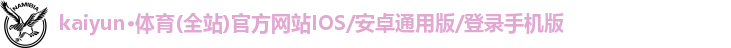 kaiyun·体育(全站)官方网站IOS/安卓通用版/登录手机版